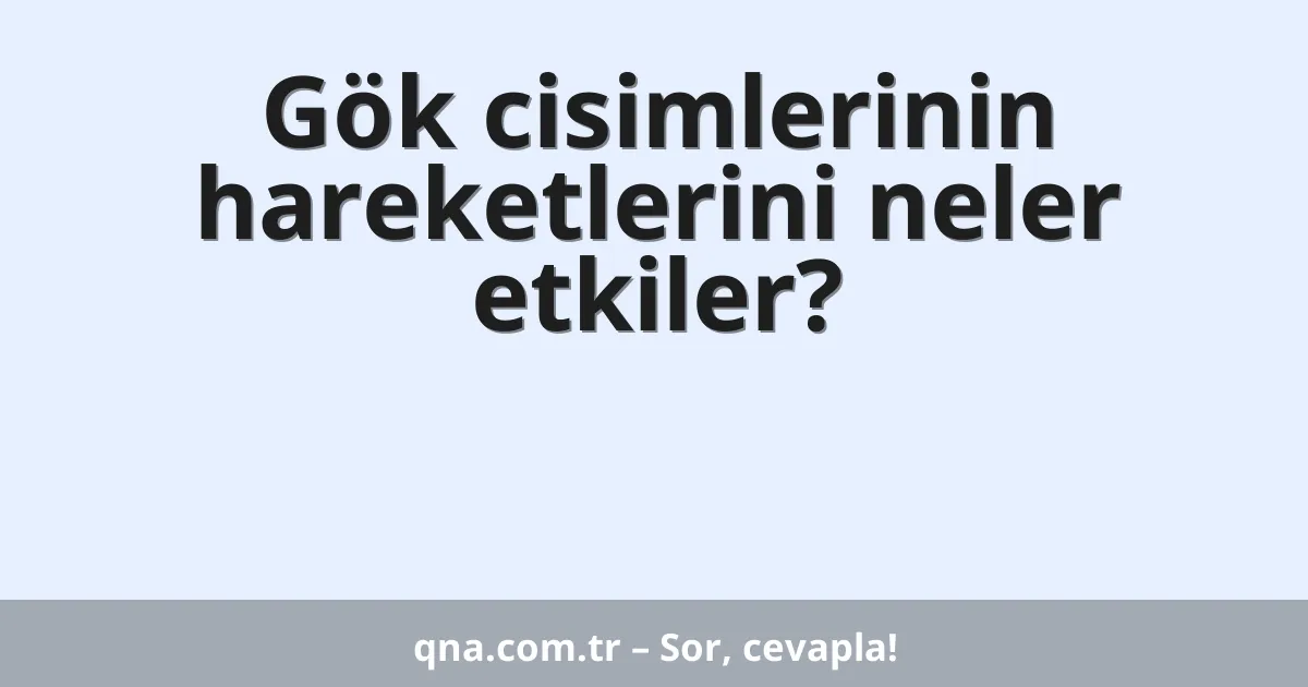 Gök cisimlerinin hareketlerini neler etkiler?
