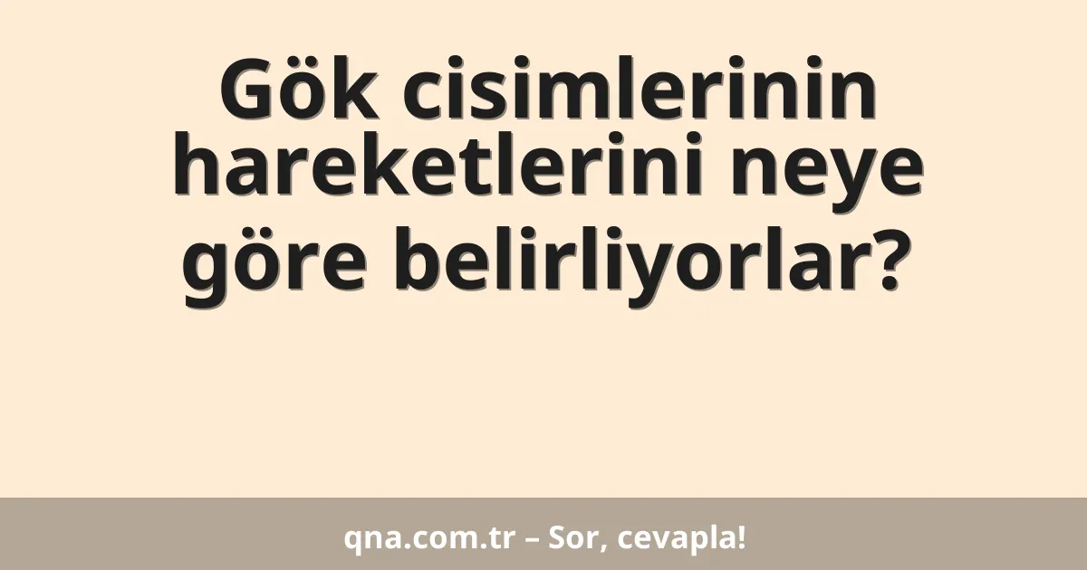 Gök cisimlerinin hareketlerini neye göre belirliyorlar?
