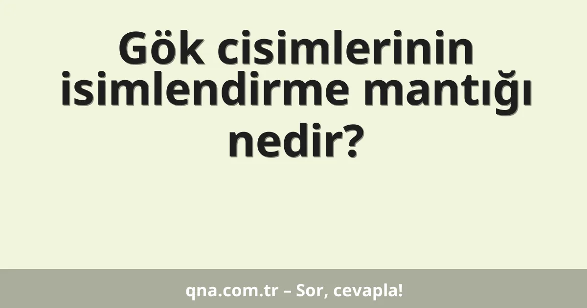 Gök cisimlerinin isimlendirme mantığı nedir?