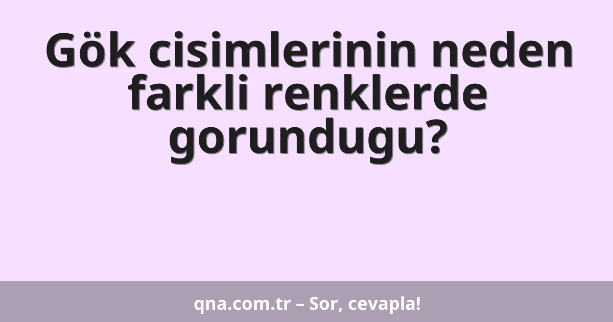 Gök cisimlerinin neden farkli renklerde gorundugu?