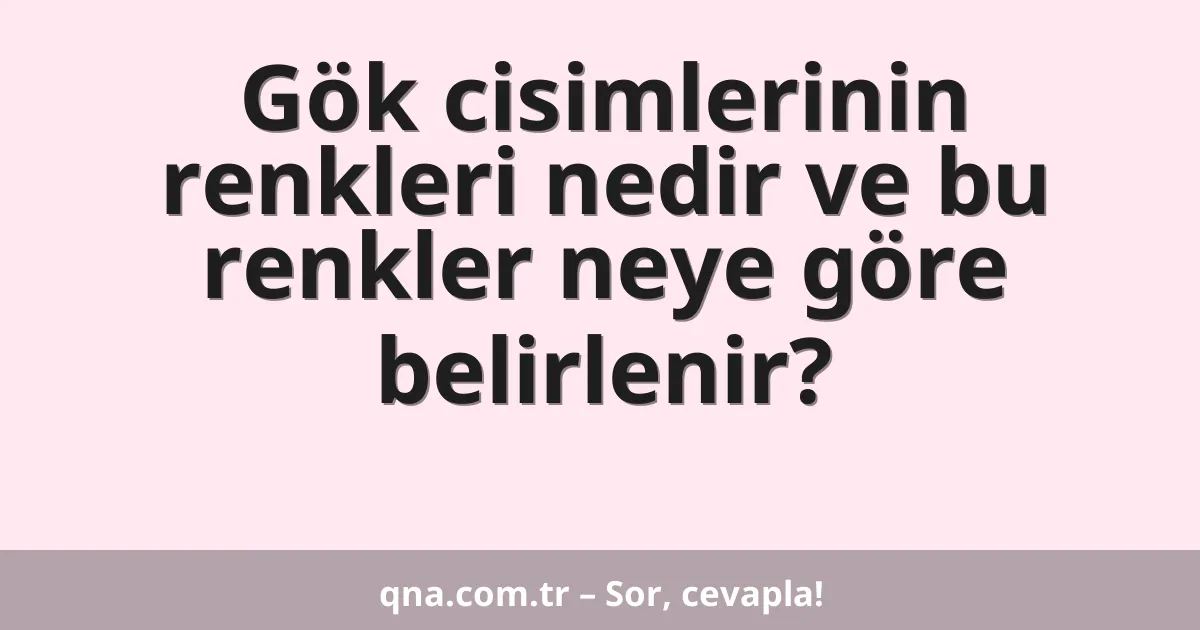 Gök cisimlerinin renkleri nedir ve bu renkler neye göre belirlenir?