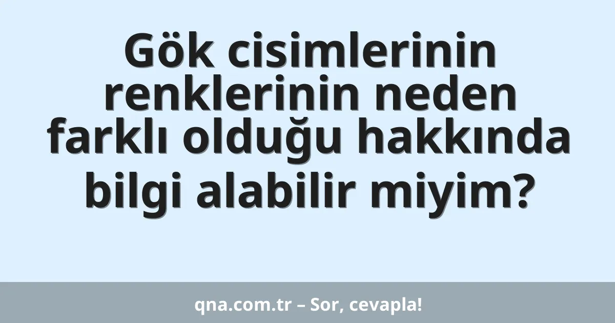 Gök cisimlerinin renklerinin neden farklı olduğu hakkında bilgi alabilir miyim?