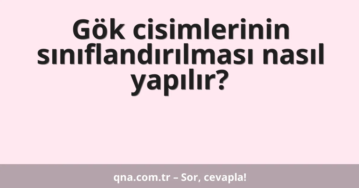 Gök cisimlerinin sınıflandırılması nasıl yapılır?