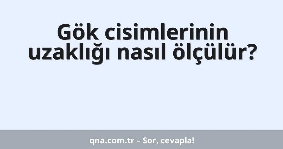 Gök cisimlerinin uzaklığı nasıl ölçülür?