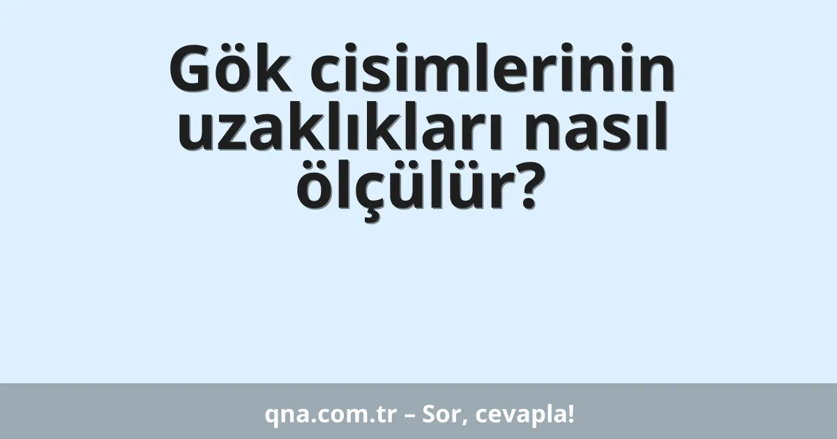Gök cisimlerinin uzaklıkları nasıl ölçülür?