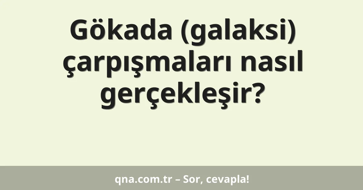 Gökada çarpışmaları nasıl gerçekleşir?