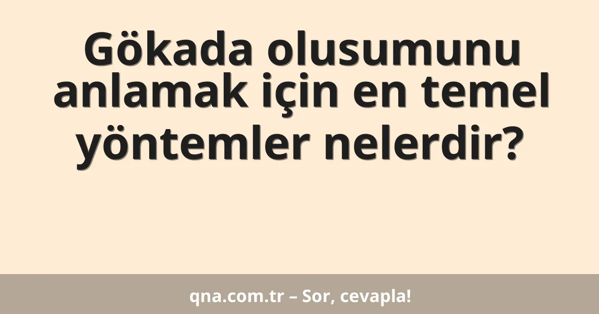 Gökada olusumunu anlamak için en temel yöntemler nelerdir?