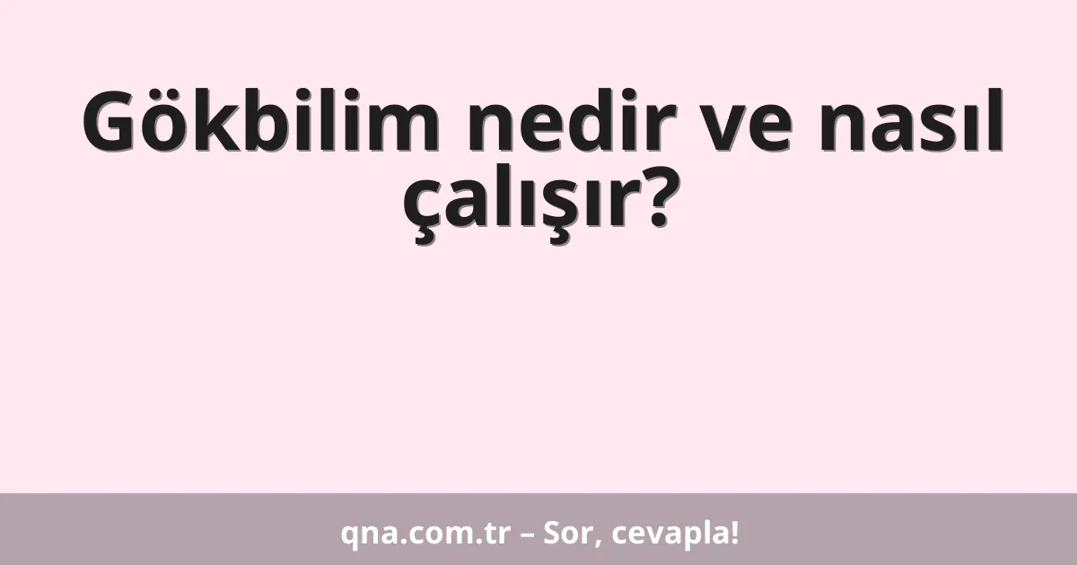 Gökbilim nedir ve nasıl çalışır?