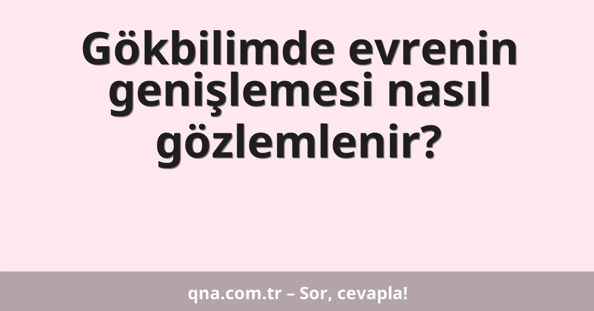 Gökbilimde evrenin genişlemesi nasıl gözlemlenir?
