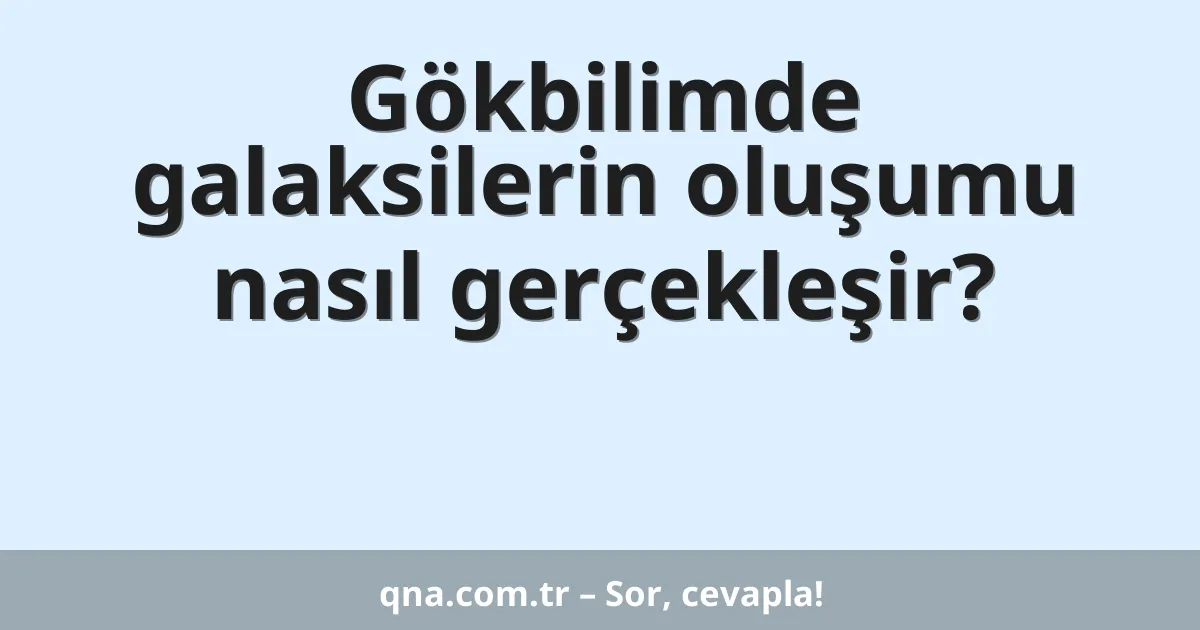 Gökbilimde galaksilerin oluşumu nasıl gerçekleşir?
