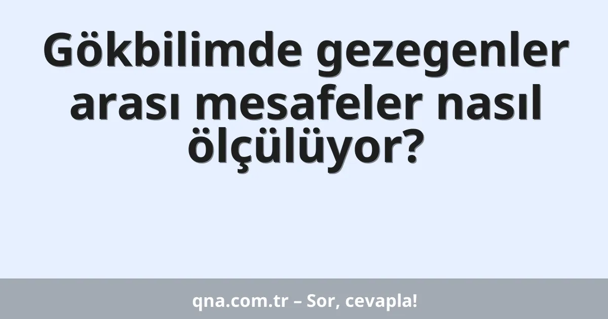 Gökbilimde gezegenler arası mesafeler nasıl ölçülüyor?