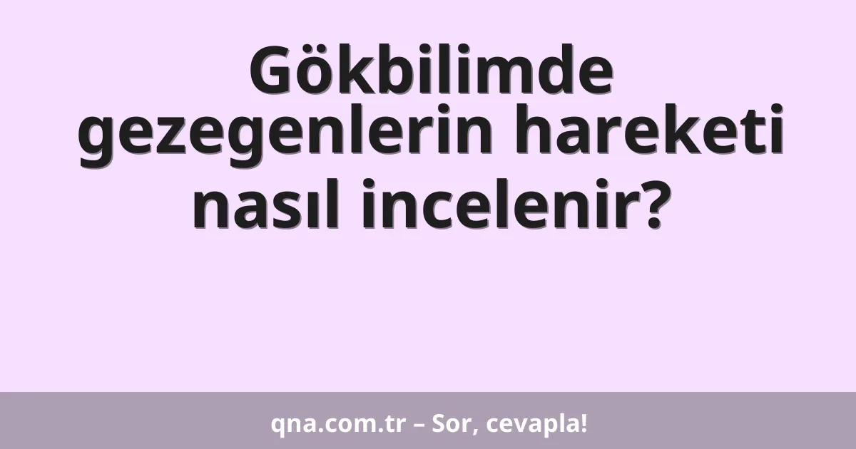 Gökbilimde gezegenlerin hareketi nasıl incelenir?
