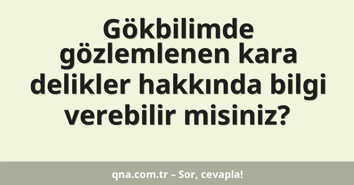 Gökbilimde gözlemlenen kara delikler hakkında bilgi verebilir misiniz?