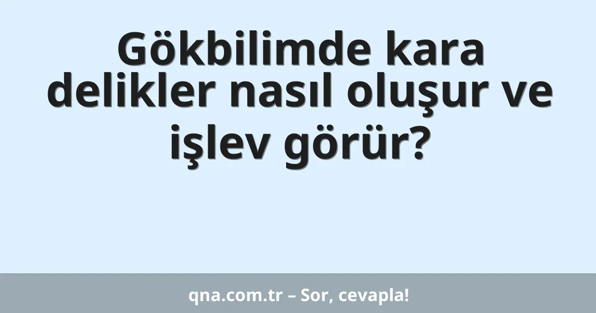 Gökbilimde kara delikler nasıl oluşur ve işlev görür?