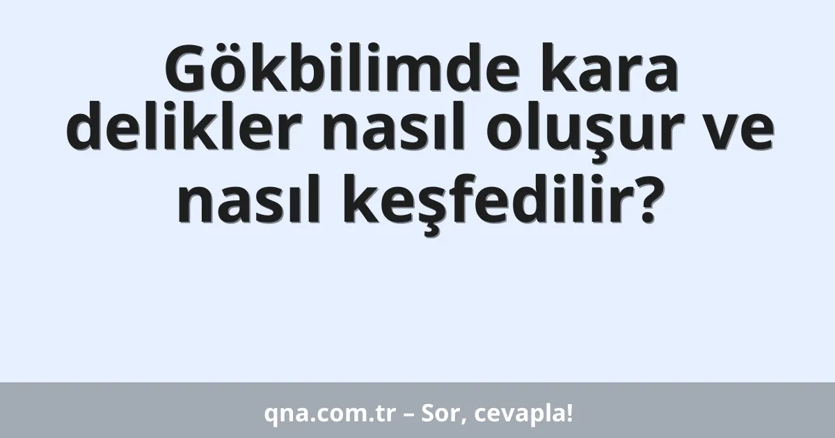 Gökbilimde kara delikler nasıl oluşur ve nasıl keşfedilir?