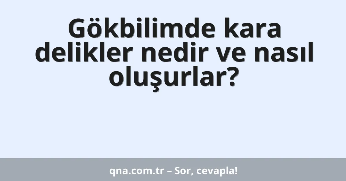 Gökbilimde kara delikler nedir ve nasıl oluşurlar?