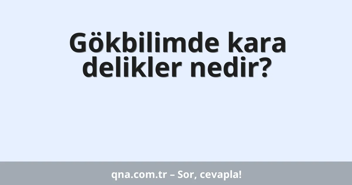 Gökbilimde kara delikler nedir?