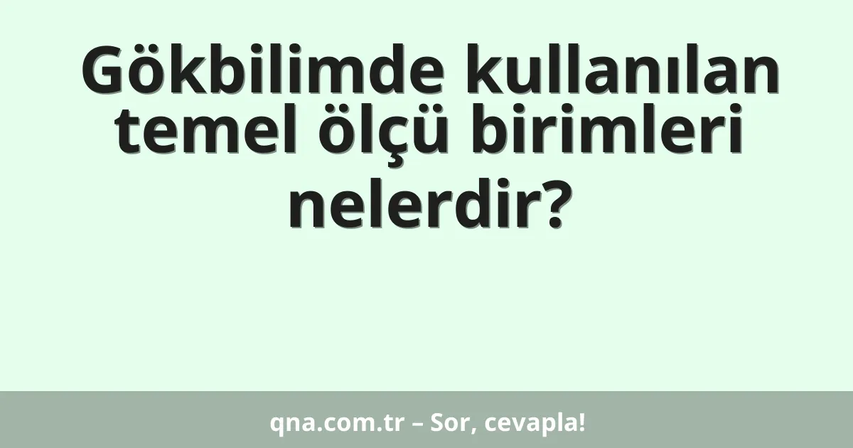 Gökbilimde kullanılan temel ölçü birimleri nelerdir?