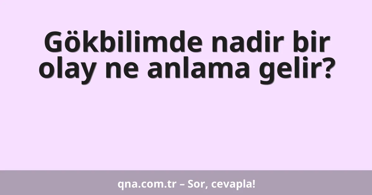 Gökbilimde nadir bir olay ne anlama gelir?