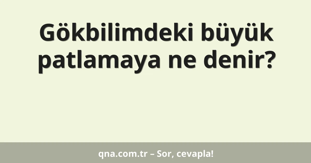 Gökbilimdeki büyük patlamaya ne denir?