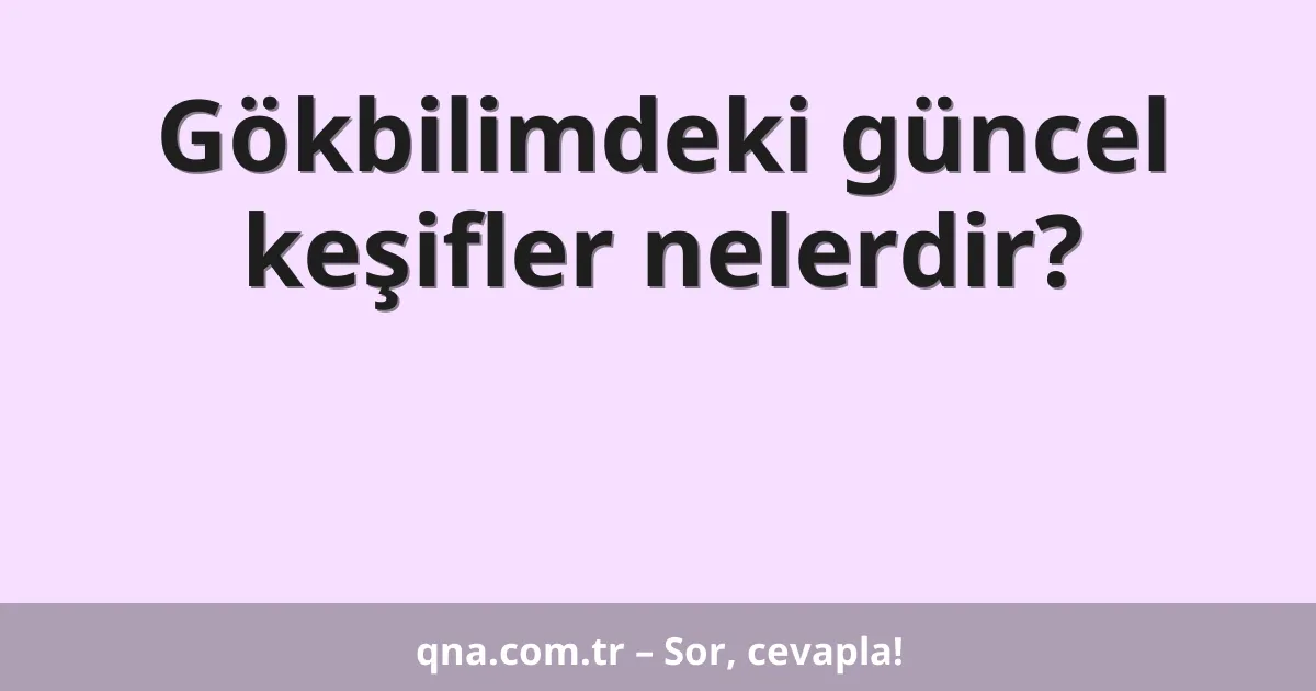 Gökbilimdeki güncel keşifler nelerdir?