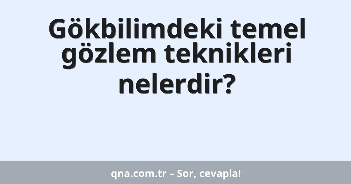 Gökbilimdeki temel gözlem teknikleri nelerdir?