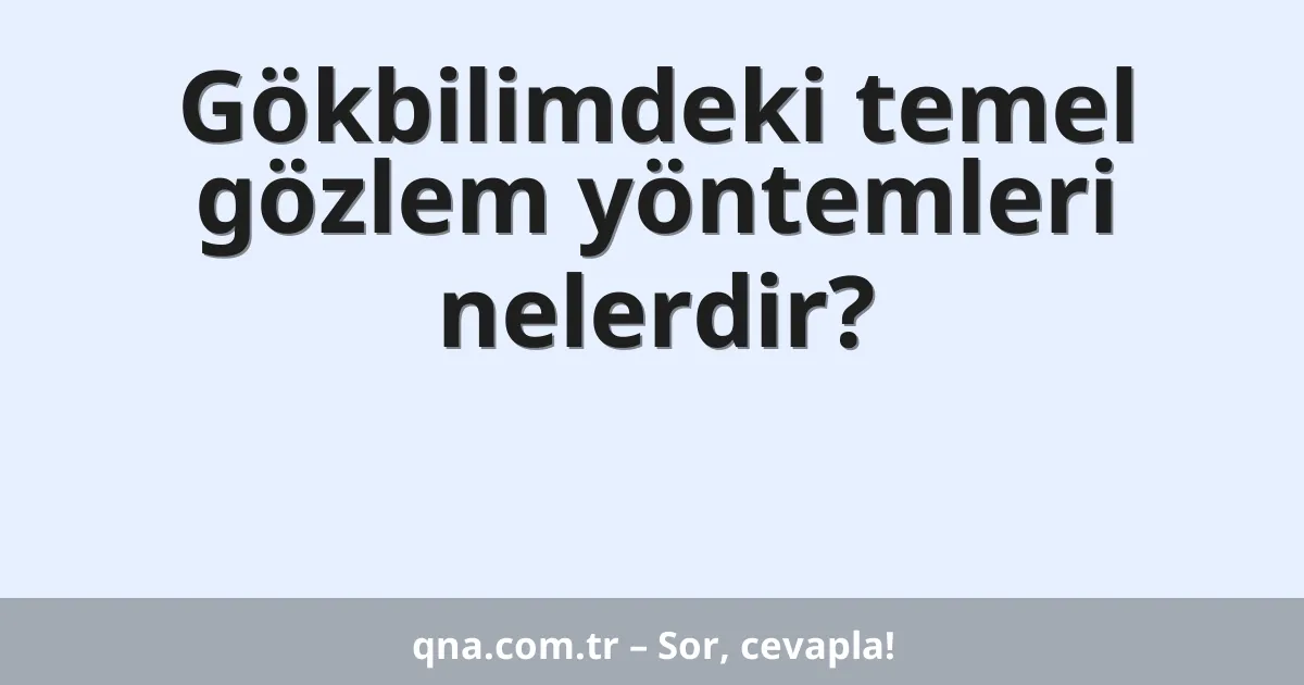 Gökbilimdeki temel gözlem yöntemleri nelerdir?