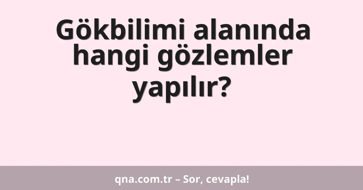 Gökbilimi alanında hangi gözlemler yapılır?