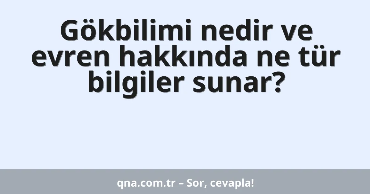 Gökbilimi nedir ve evren hakkında ne tür bilgiler sunar?