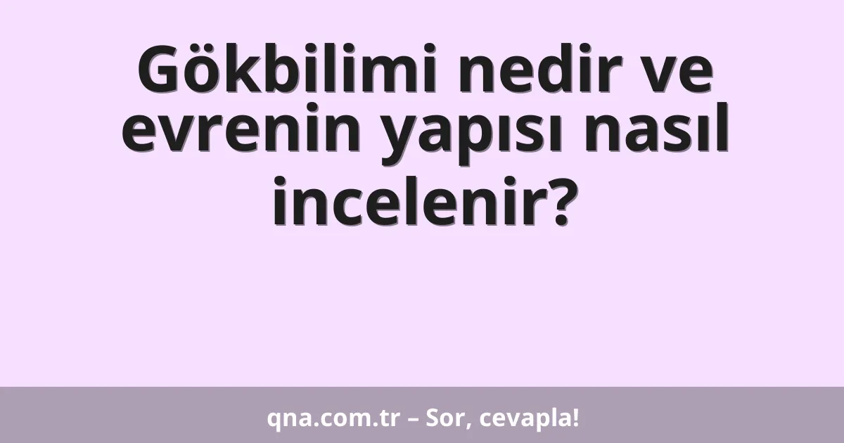 Gökbilimi nedir ve evrenin yapısı nasıl incelenir?