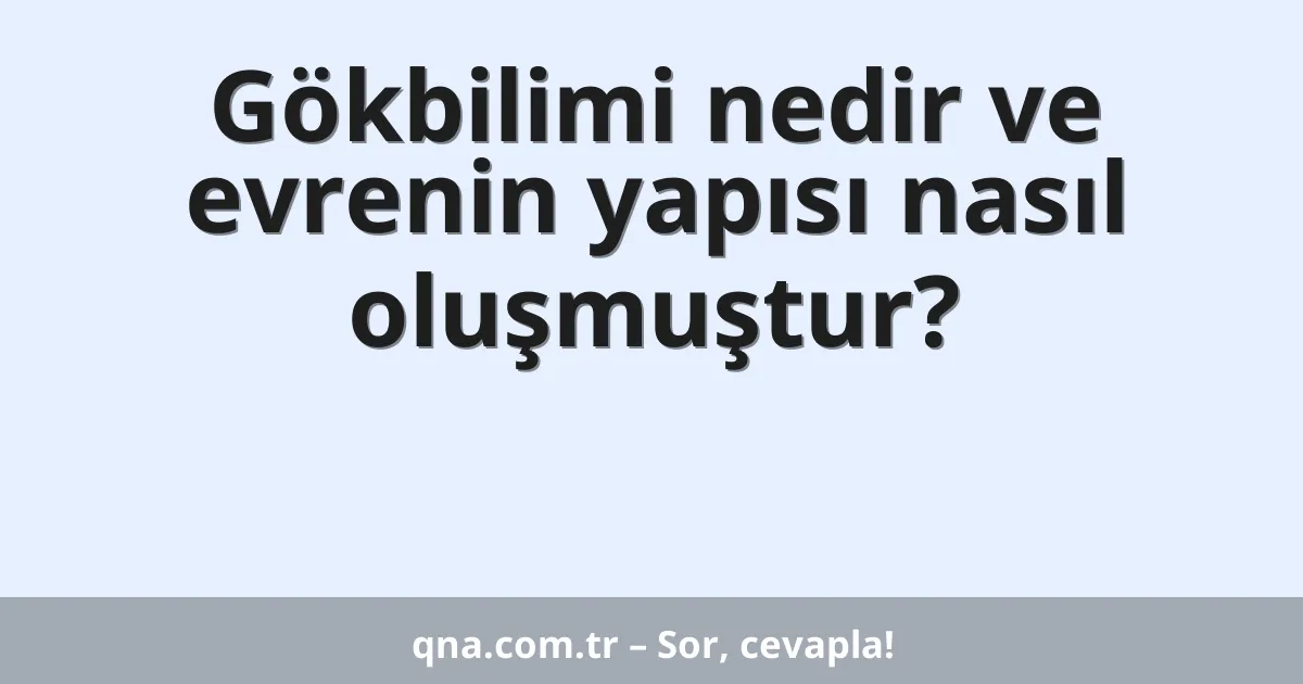 Gökbilimi nedir ve evrenin yapısı nasıl oluşmuştur?