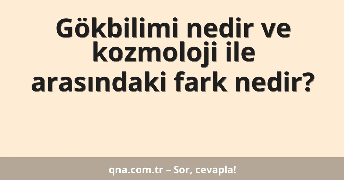 Gökbilimi nedir ve kozmoloji ile arasındaki fark nedir?