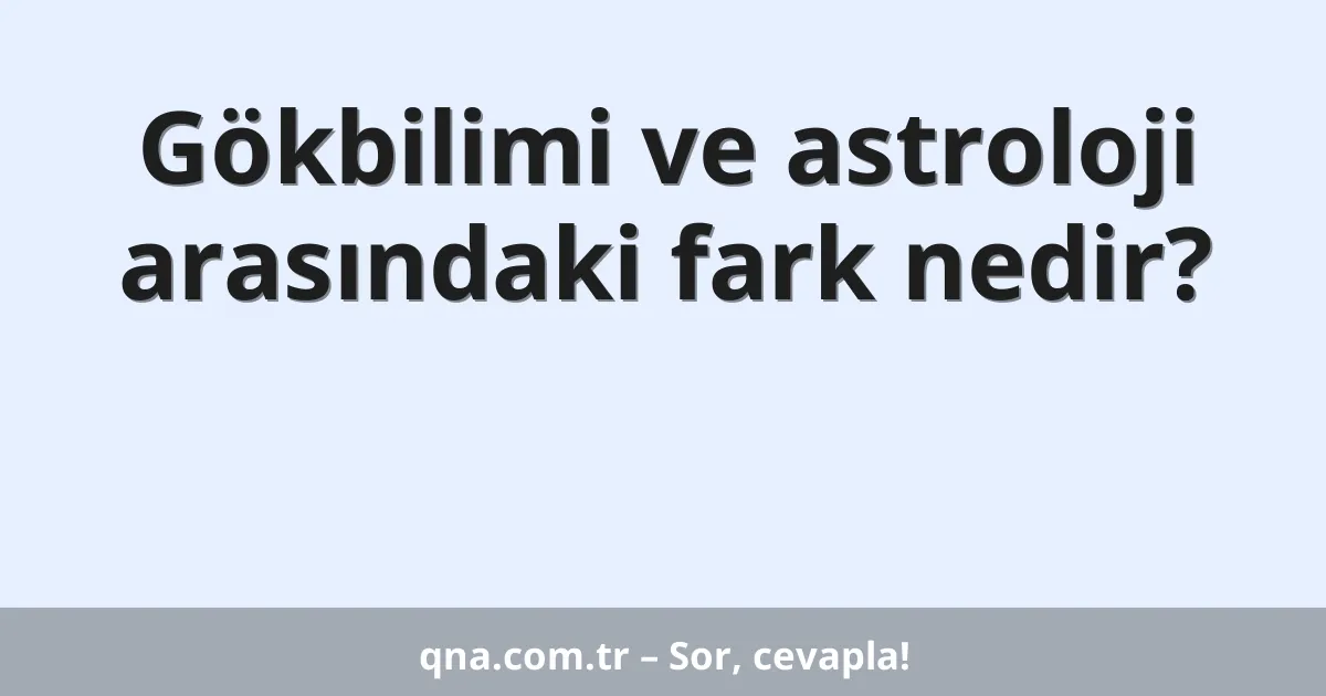 Gökbilimi ve astroloji arasındaki fark nedir?