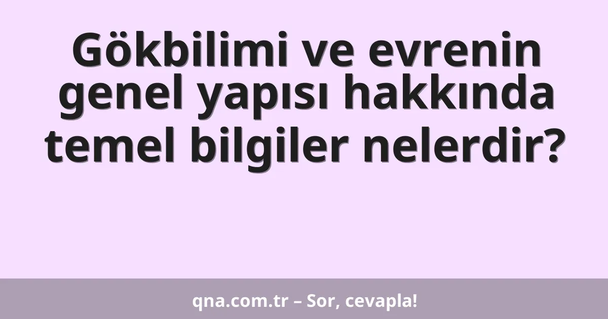 Gökbilimi ve evrenin genel yapısı hakkında temel bilgiler nelerdir?