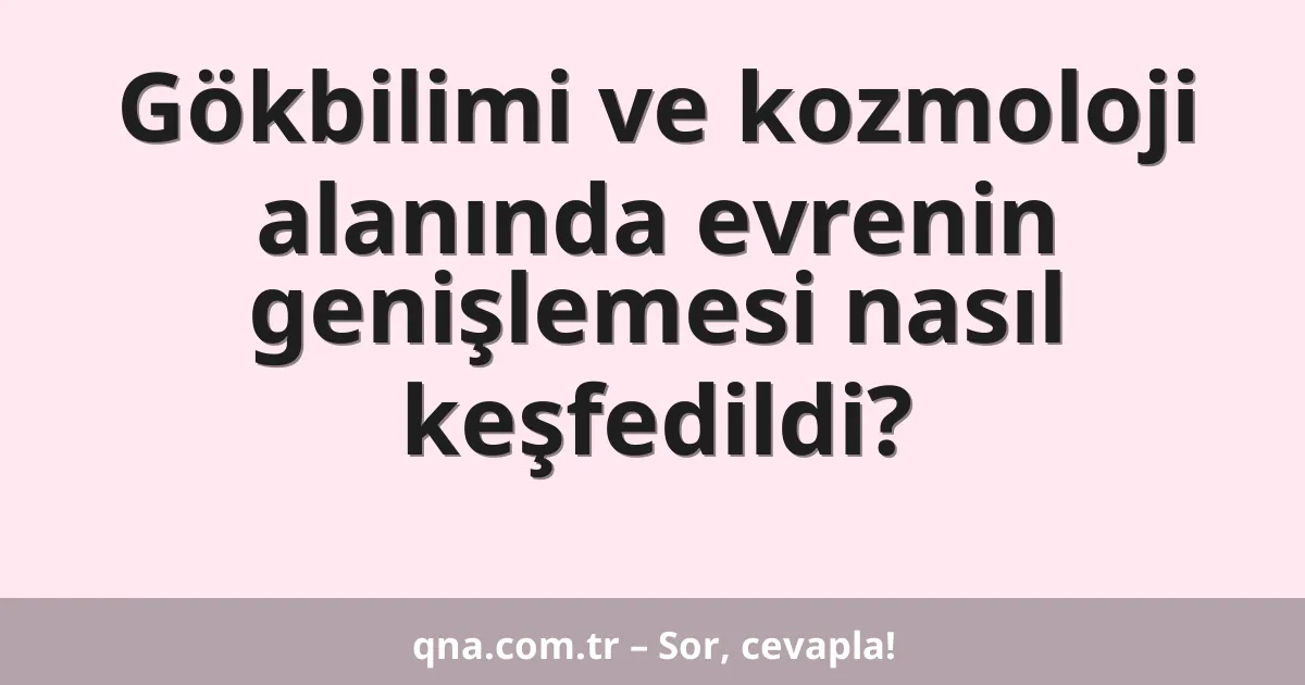 Gökbilimi ve kozmoloji alanında evrenin genişlemesi nasıl keşfedildi?