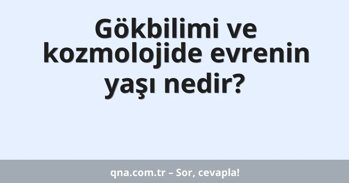 Gökbilimi ve kozmolojide evrenin yaşı nedir?