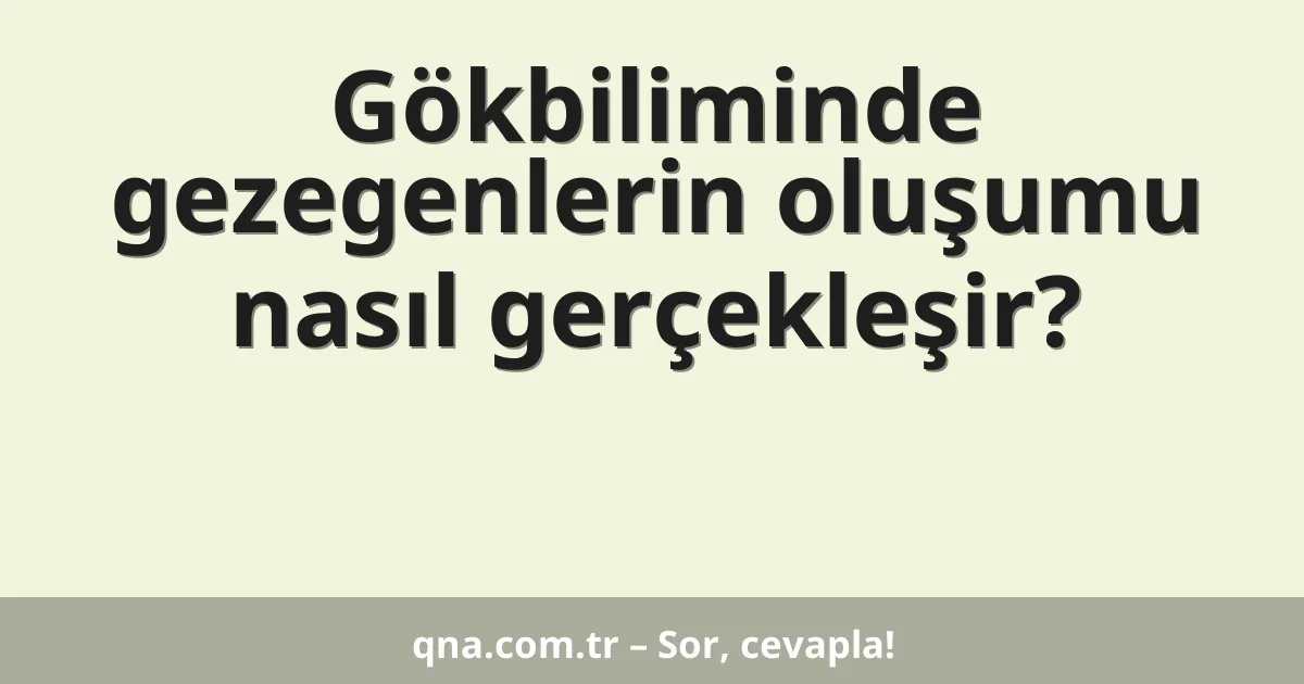 Gökbiliminde gezegenlerin oluşumu nasıl gerçekleşir?