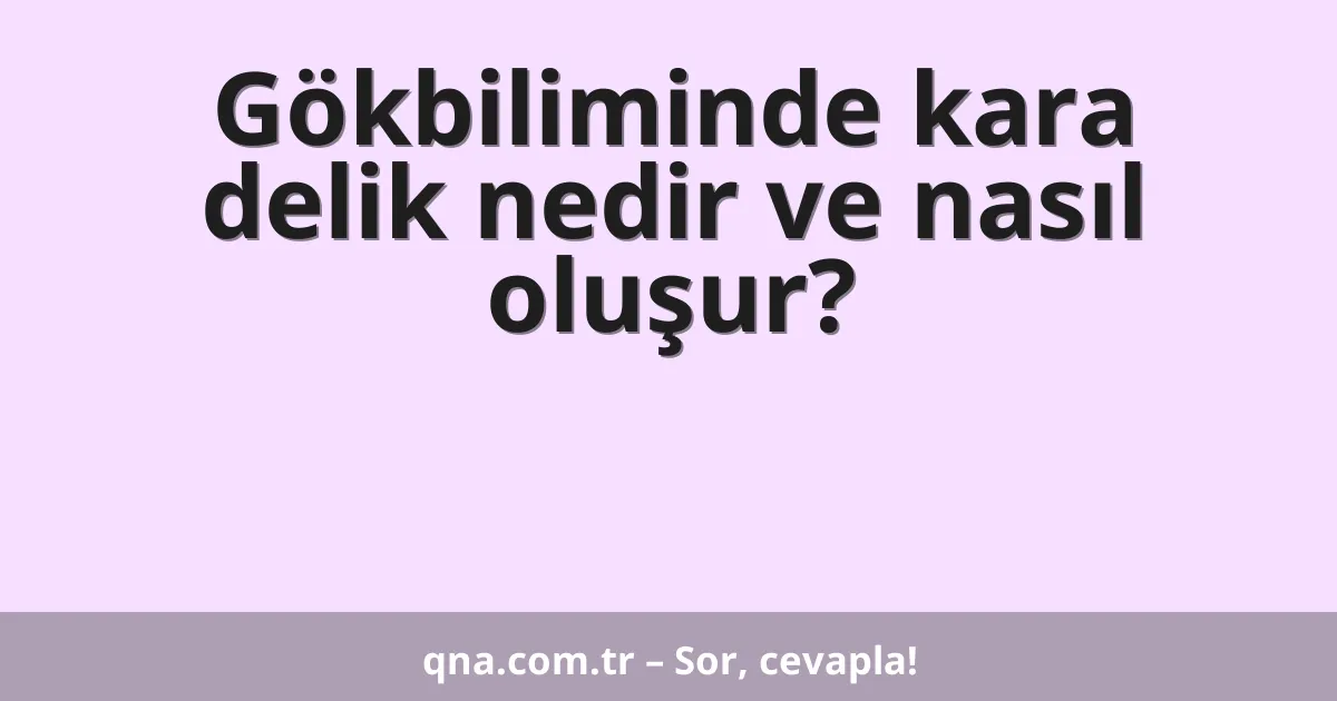Gökbiliminde kara delik nedir ve nasıl oluşur?