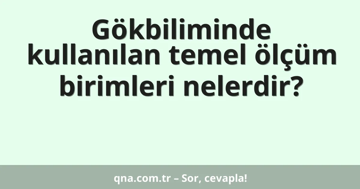 Gökbiliminde kullanılan temel ölçüm birimleri nelerdir?