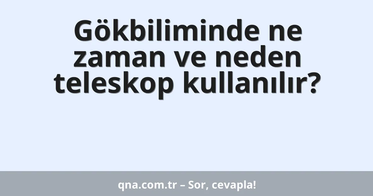 Gökbiliminde ne zaman ve neden teleskop kullanılır?