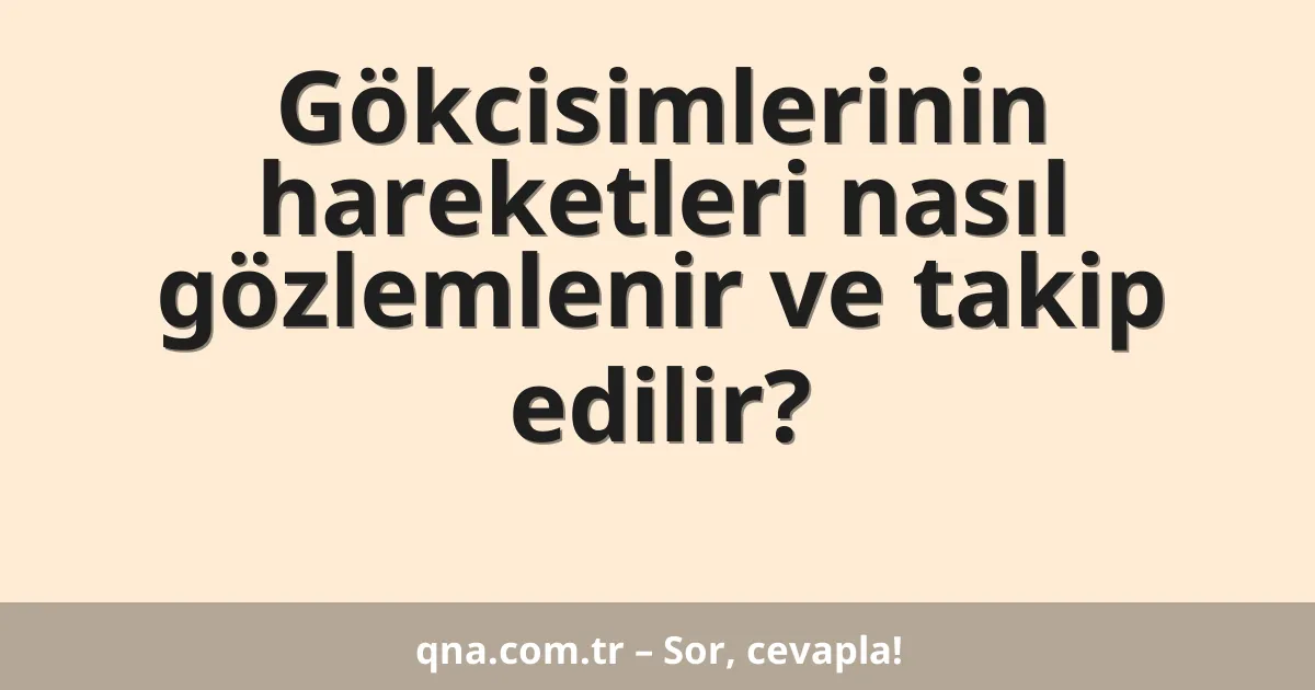 Gökcisimlerinin hareketleri nasıl gözlemlenir ve takip edilir?