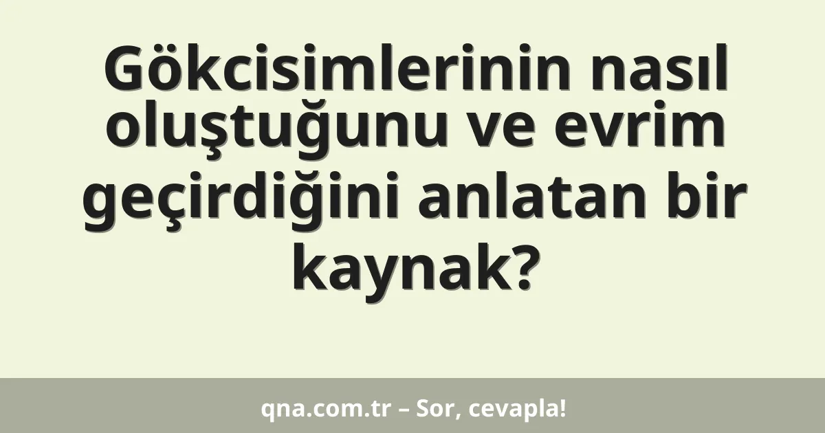 Gökcisimlerinin nasıl oluştuğunu ve evrim geçirdiğini anlatan bir kaynak?
