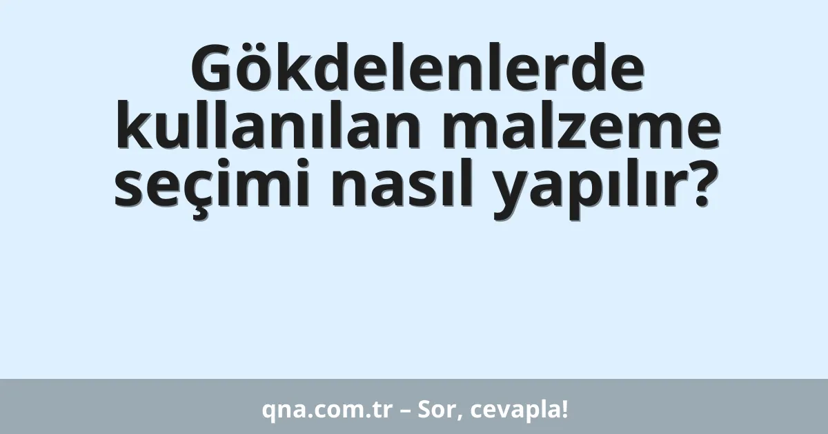 Gökdelenlerde kullanılan malzeme seçimi nasıl yapılır?