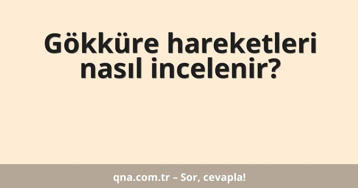 Gökküre hareketleri nasıl incelenir?