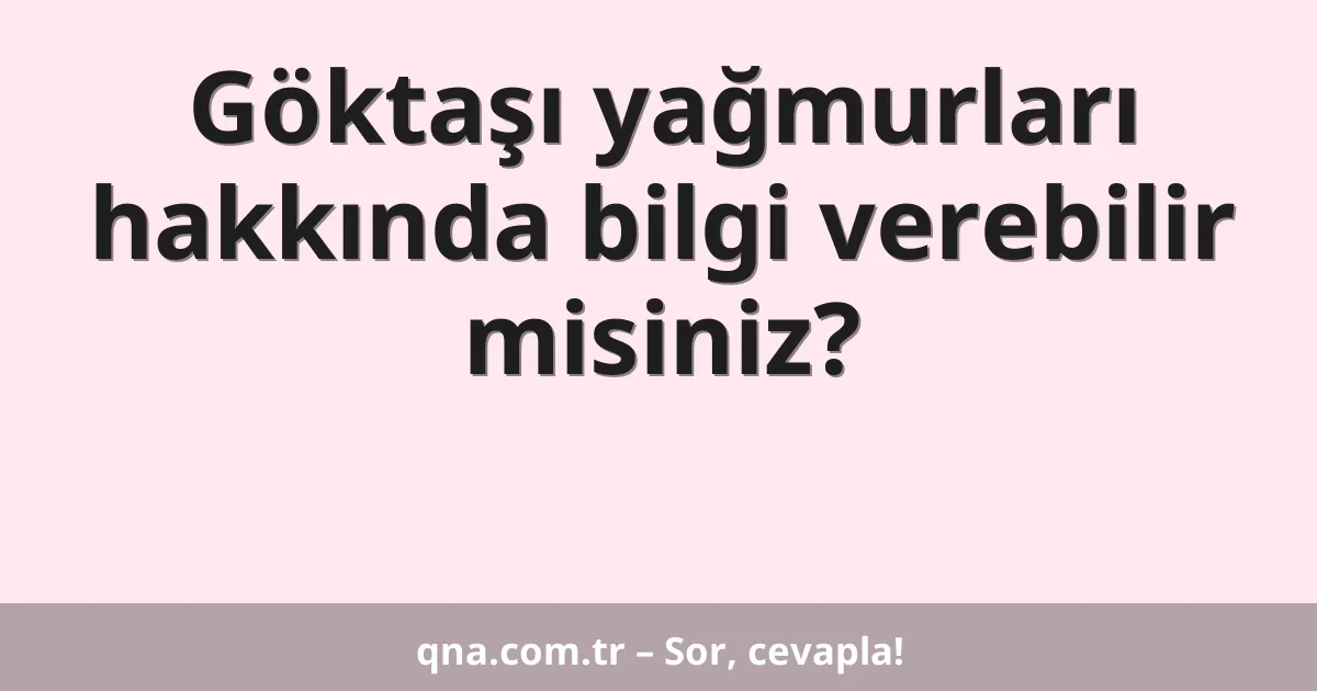 Göktaşı yağmurları hakkında bilgi verebilir misiniz?