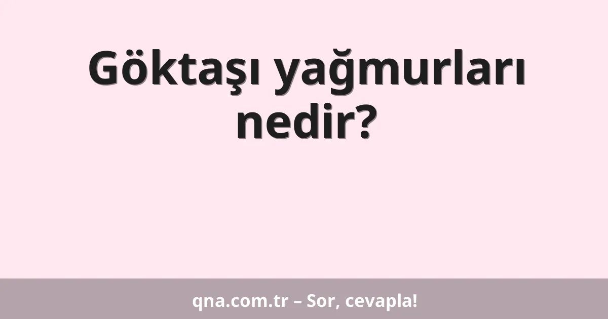 Göktaşı yağmurları nedir?