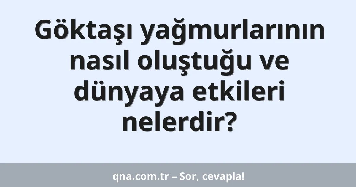Göktaşı yağmurlarının nasıl oluştuğu ve dünyaya etkileri nelerdir?