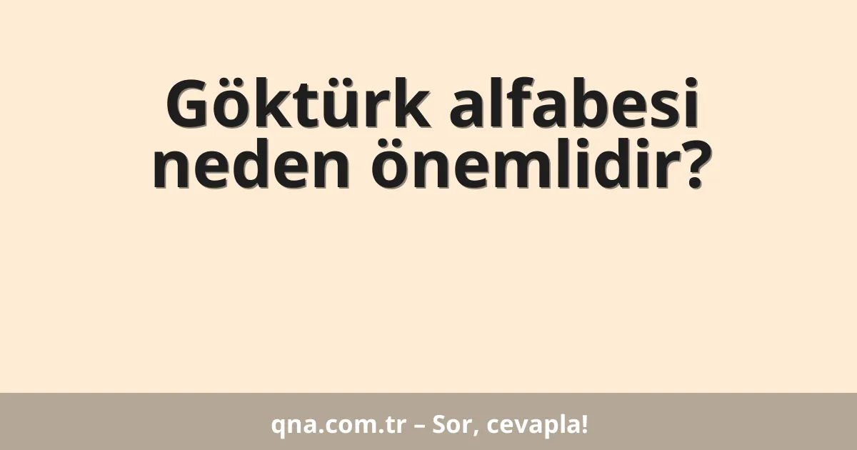 Göktürk alfabesi neden önemlidir?