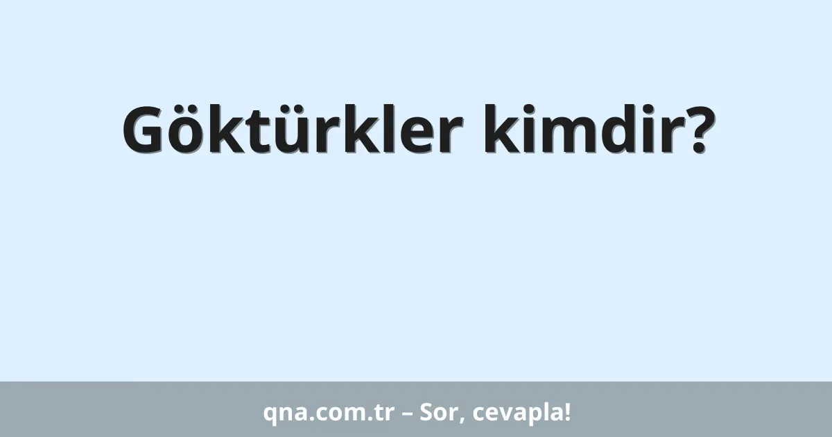 Göktürkler kimdir?