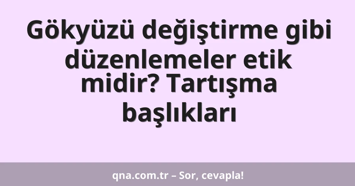 Gökyüzü değiştirme gibi düzenlemeler etik midir? Tartışma başlıkları